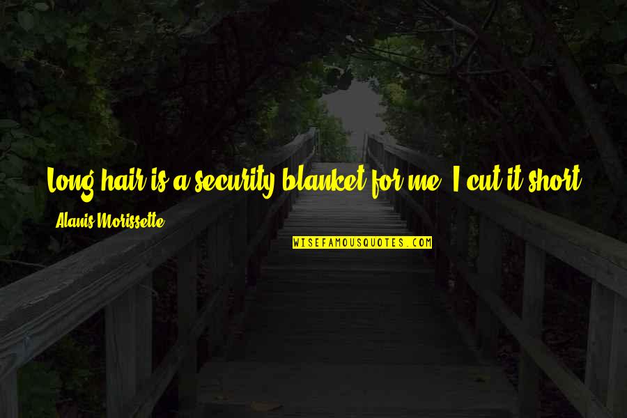 Short Cut Quotes By Alanis Morissette: Long hair is a security blanket for me. Short Cut Quotes By Alanis Morissette: Long hair is a security blanket for me.