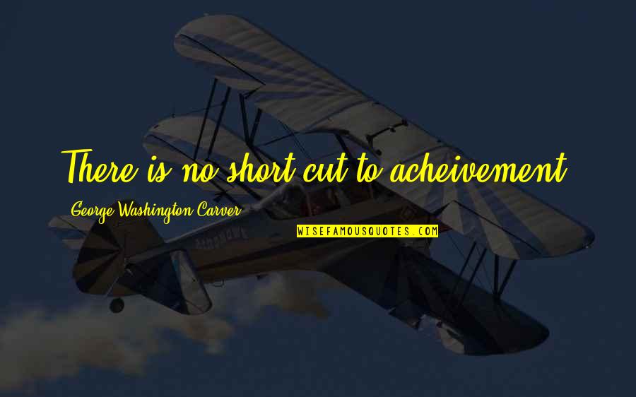 Short Cut Quotes By George Washington Carver: There is no short cut to acheivement. Short Cut Quotes By George Washington Carver: There is no short cut to acheivement.