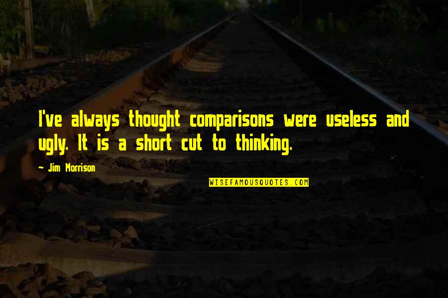 Short Cut Quotes By Jim Morrison: I've always thought comparisons were useless and ugly. Short Cut Quotes By Jim Morrison: I've always thought comparisons were useless and ugly.