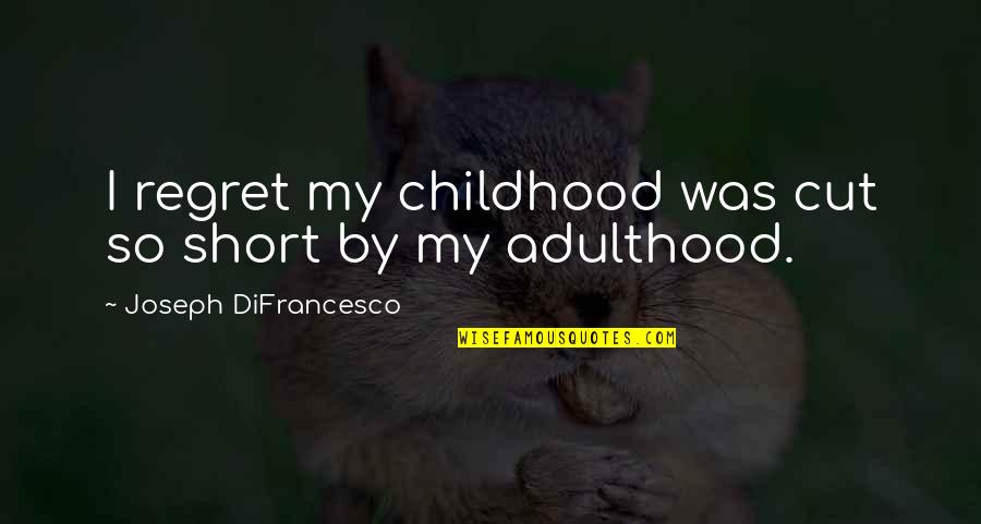 Short Cut Quotes By Joseph DiFrancesco: I regret my childhood was cut so short Short Cut Quotes By Joseph DiFrancesco: I regret my childhood was cut so short