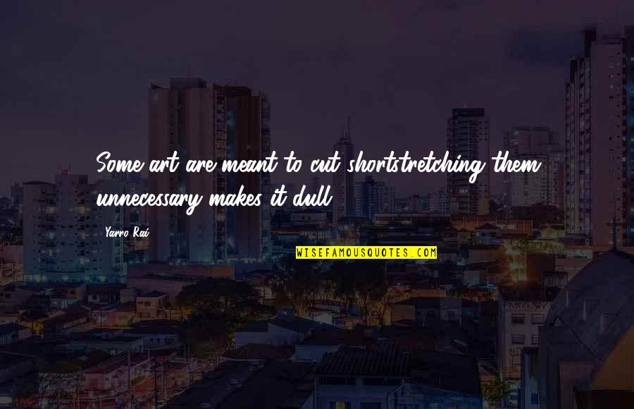Short Cut Quotes By Yarro Rai: Some art are meant to cut shortstretching them