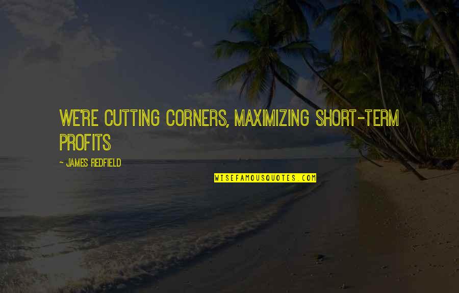 Short Cutting Quotes By James Redfield: We're cutting corners, maximizing short-term profits