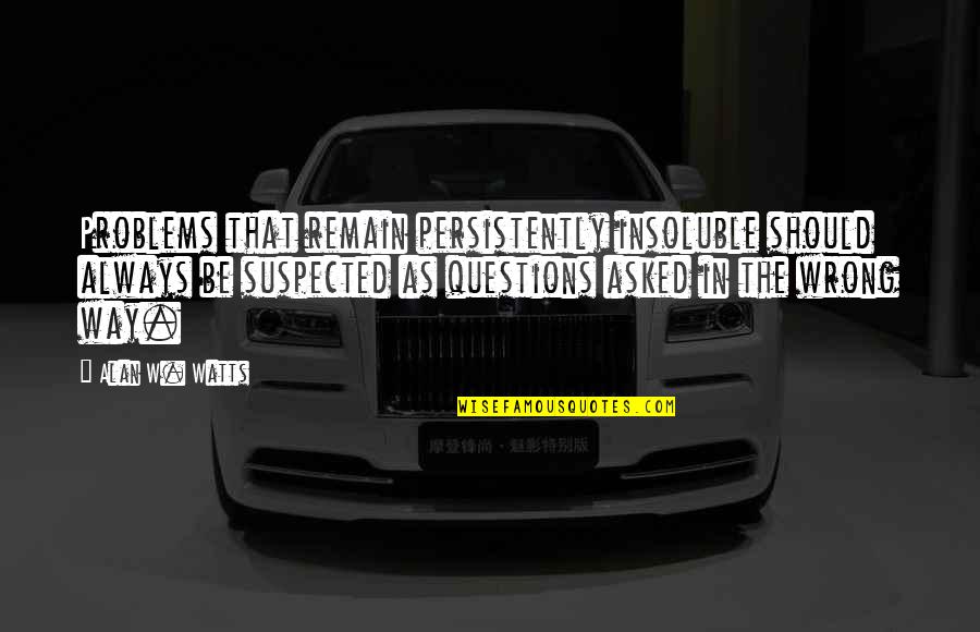 Short Czech Quotes By Alan W. Watts: Problems that remain persistently insoluble should always be Short Czech Quotes By Alan W. Watts: Problems that remain persistently insoluble should always be