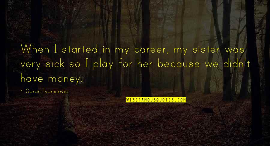 Short Dad And Son Quotes By Goran Ivanisevic: When I started in my career, my sister Short Dad And Son Quotes By Goran Ivanisevic: When I started in my career, my sister