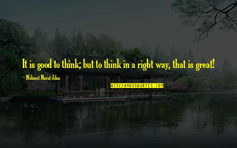 Short Dad And Son Quotes By Mehmet Murat Ildan: It is good to think; but to think Short Dad And Son Quotes By Mehmet Murat Ildan: It is good to think; but to think