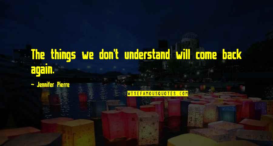 Short Daily Happy Quotes By Jennifer Pierre: The things we don't understand will come back