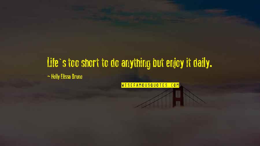 Short Daily Inspirational Quotes By Holly Elissa Bruno: Life's too short to do anything but enjoy Short Daily Inspirational Quotes By Holly Elissa Bruno: Life's too short to do anything but enjoy