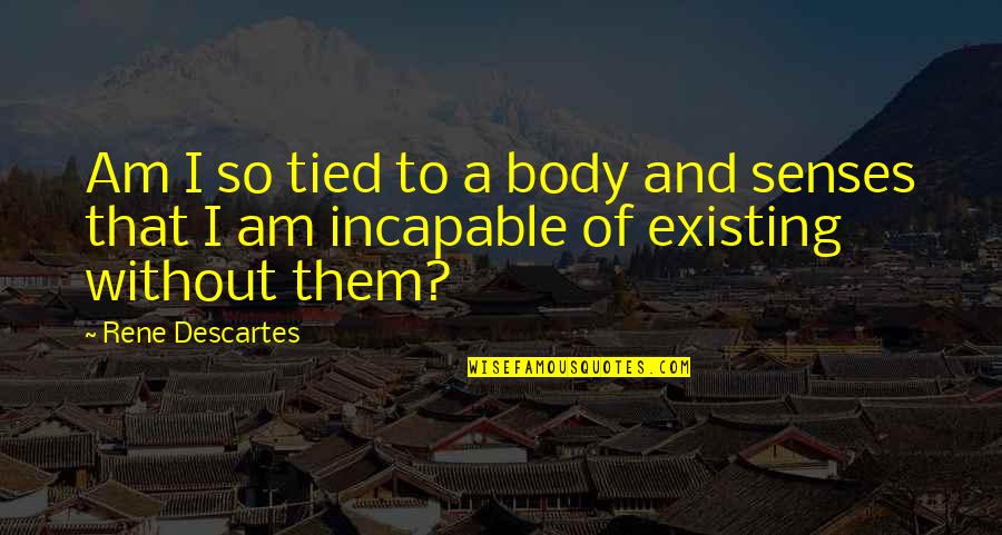 Short Daily Inspirational Quotes By Rene Descartes: Am I so tied to a body and