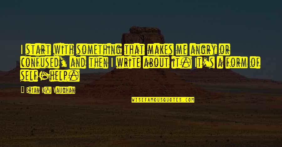 Short Dangerous Quotes By Brian K. Vaughan: I start with something that makes me angry Short Dangerous Quotes By Brian K. Vaughan: I start with something that makes me angry