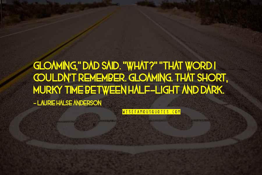 Short Dark Quotes By Laurie Halse Anderson: Gloaming," Dad said. "What?" "That word I couldn't