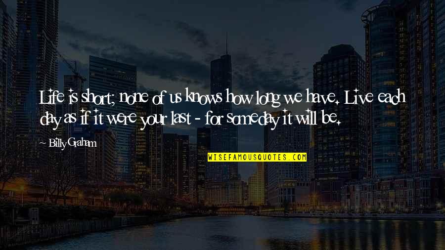Short Day Quotes By Billy Graham: Life is short; none of us knows how