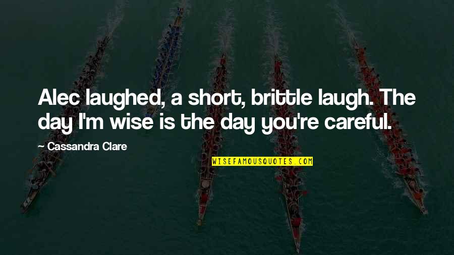 Short Day Quotes By Cassandra Clare: Alec laughed, a short, brittle laugh. The day