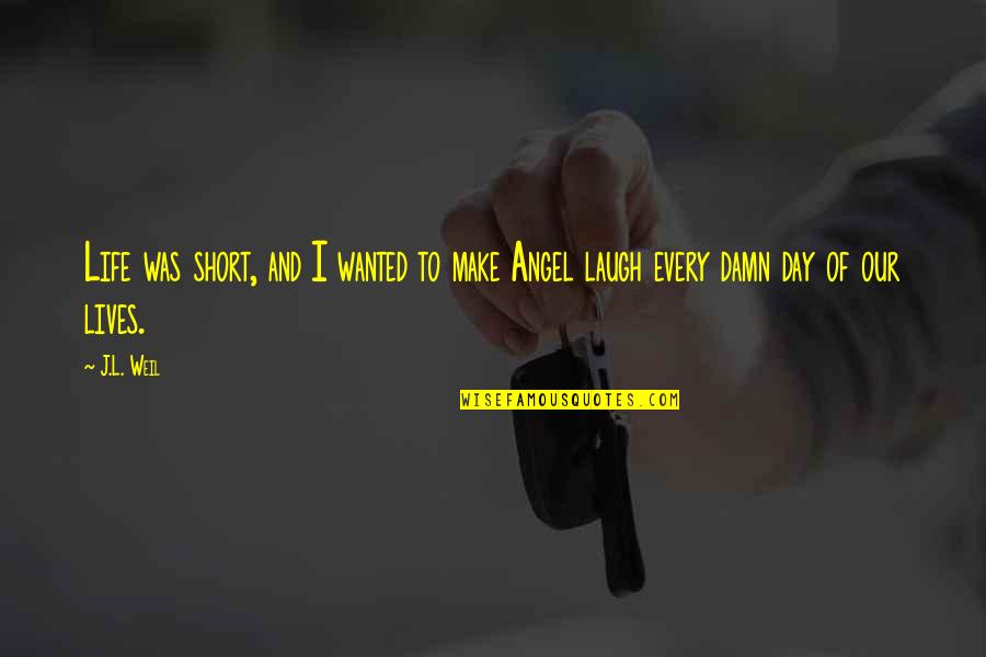 Short Day Quotes By J.L. Weil: Life was short, and I wanted to make