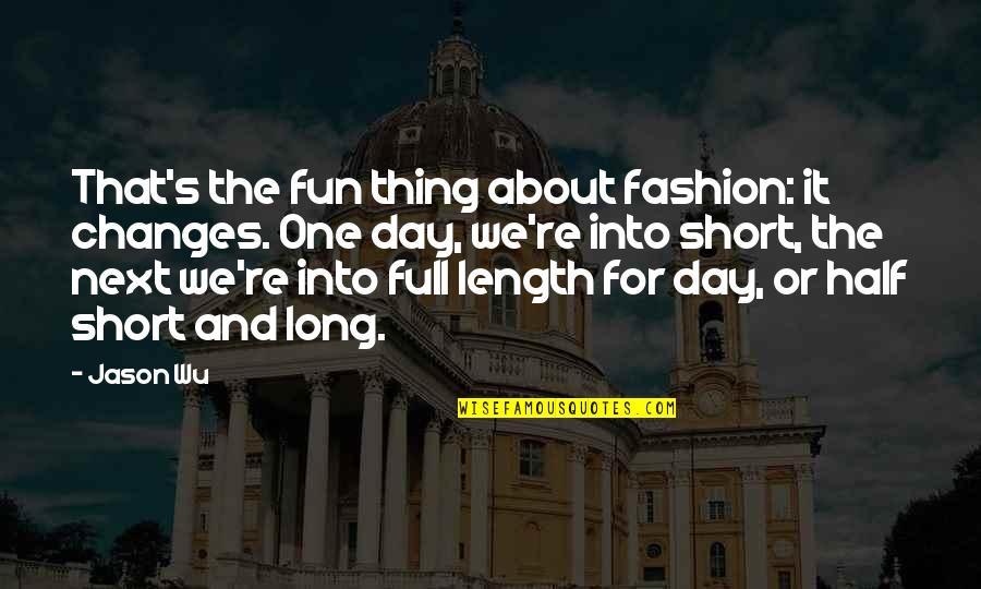 Short Day Quotes By Jason Wu: That's the fun thing about fashion: it changes.