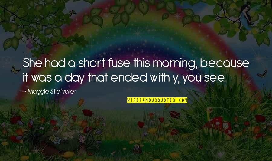 Short Day Quotes By Maggie Stiefvater: She had a short fuse this morning, because