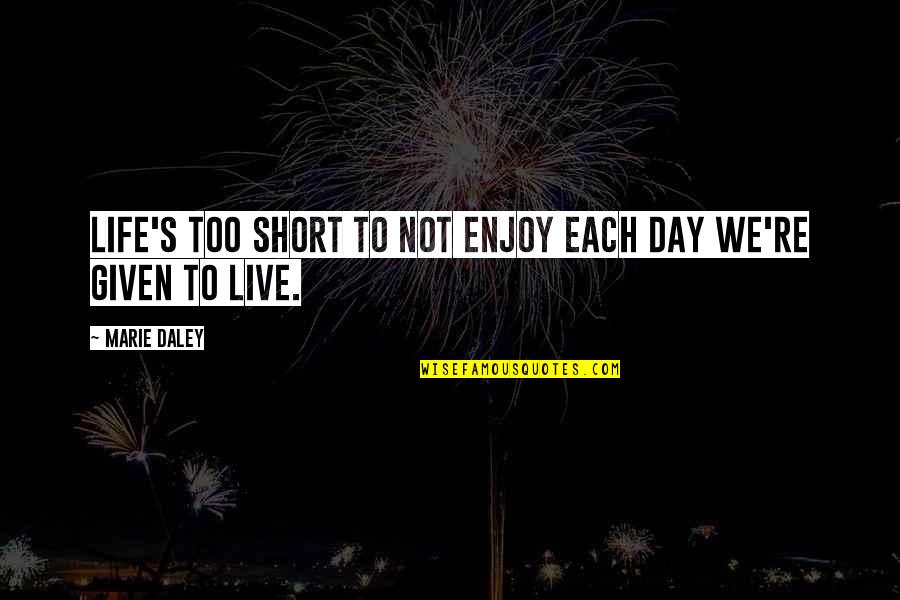 Short Day Quotes By Marie Daley: Life's too short to not enjoy each day