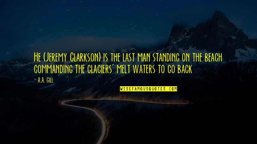 Short Debating Quotes By A.A. Gill: He (Jeremy Clarkson) is the last man standing Short Debating Quotes By A.A. Gill: He (Jeremy Clarkson) is the last man standing