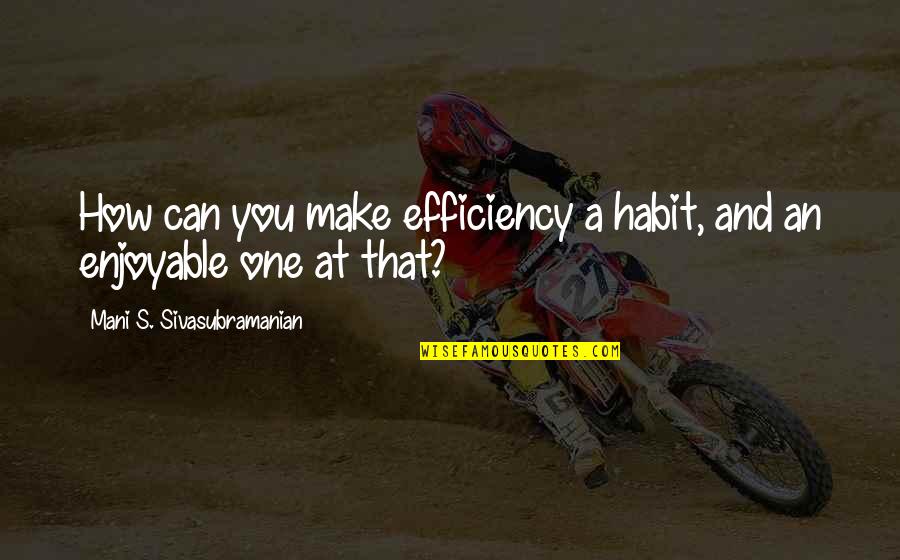 Short Debating Quotes By Mani S. Sivasubramanian: How can you make efficiency a habit, and Short Debating Quotes By Mani S. Sivasubramanian: How can you make efficiency a habit, and