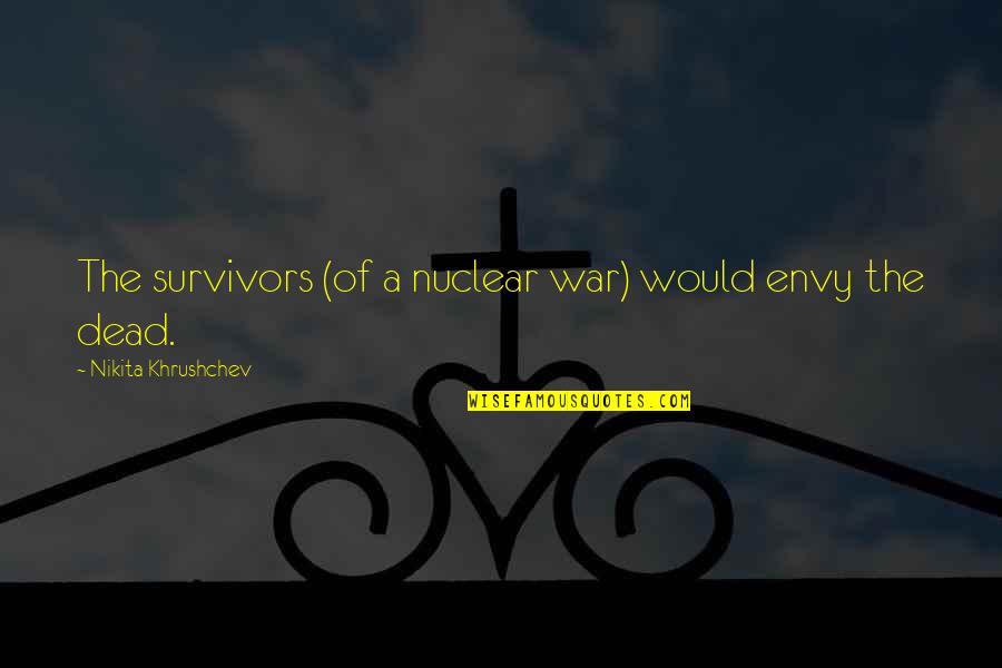Short Debating Quotes By Nikita Khrushchev: The survivors (of a nuclear war) would envy Short Debating Quotes By Nikita Khrushchev: The survivors (of a nuclear war) would envy