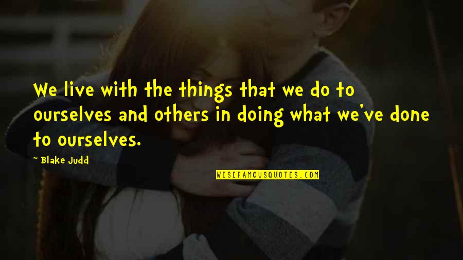 Short Deep Love Quotes By Blake Judd: We live with the things that we do Short Deep Love Quotes By Blake Judd: We live with the things that we do