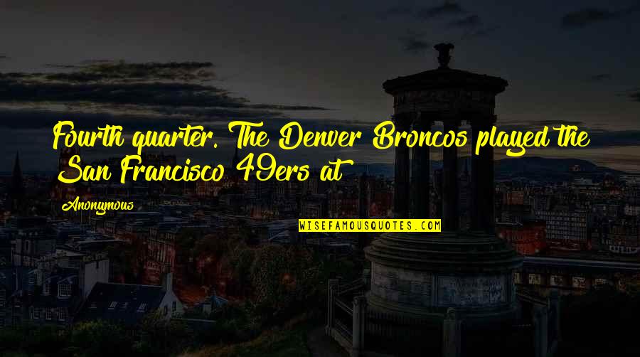 Short Deep Quotes By Anonymous: Fourth quarter. The Denver Broncos played the San