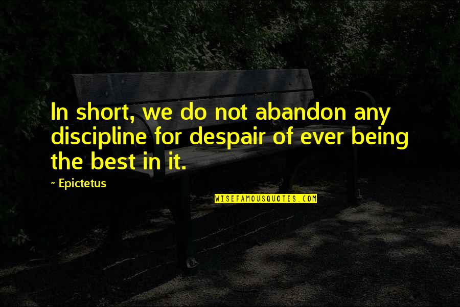 Short Despair Quotes By Epictetus: In short, we do not abandon any discipline