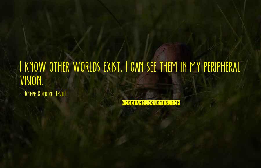 Short Dilemmas Quotes By Joseph Gordon-Levitt: I know other worlds exist. I can see Short Dilemmas Quotes By Joseph Gordon-Levitt: I know other worlds exist. I can see