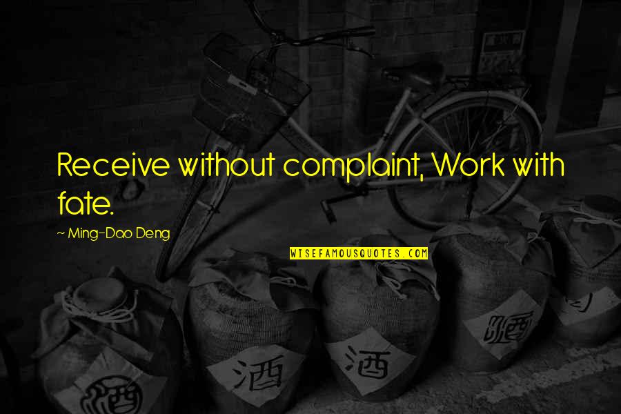 Short Dining Quotes By Ming-Dao Deng: Receive without complaint, Work with fate. Short Dining Quotes By Ming-Dao Deng: Receive without complaint, Work with fate.