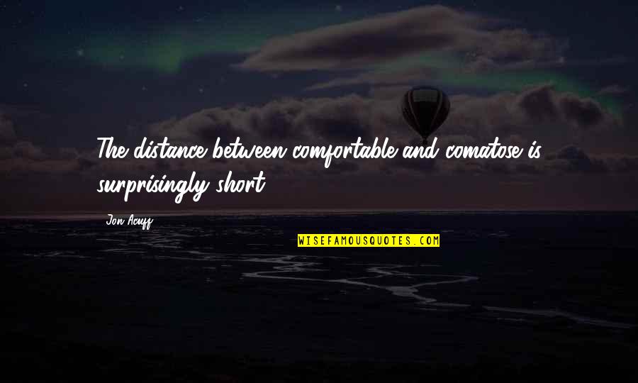 Short Distance Quotes By Jon Acuff: The distance between comfortable and comatose is surprisingly