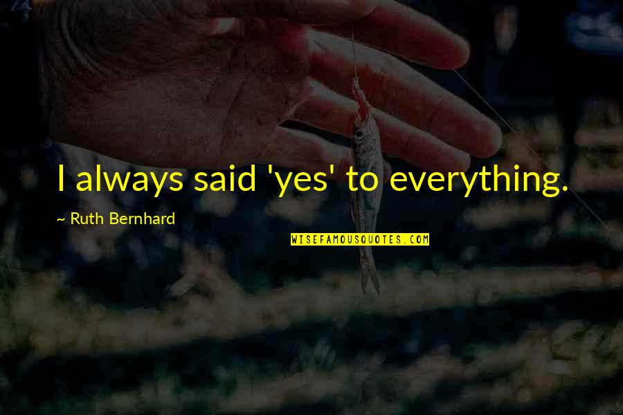 Short Dna Quotes By Ruth Bernhard: I always said 'yes' to everything.