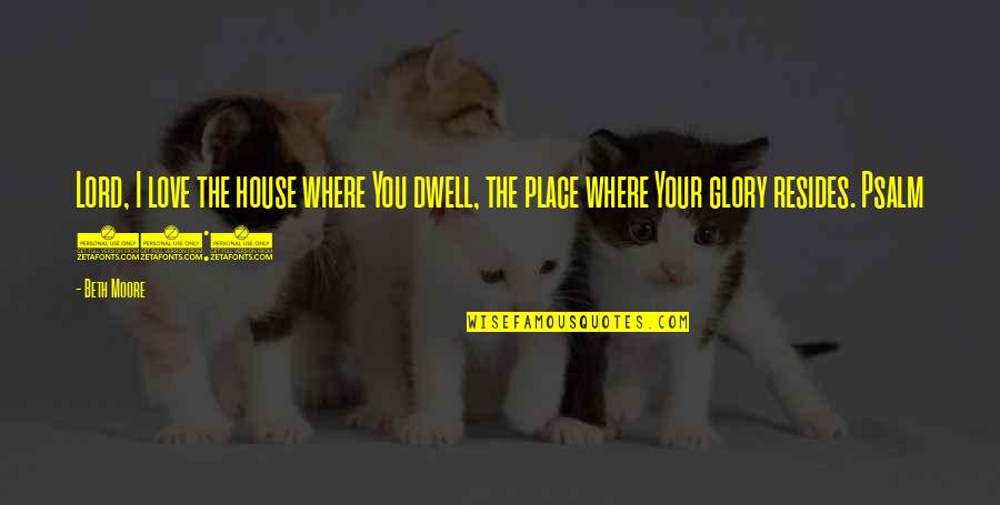 Short Dog Tag Quotes By Beth Moore: Lord, I love the house where You dwell,