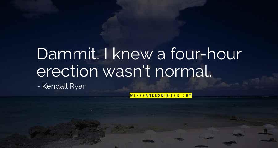 Short Domestic Abuse Quotes By Kendall Ryan: Dammit. I knew a four-hour erection wasn't normal.