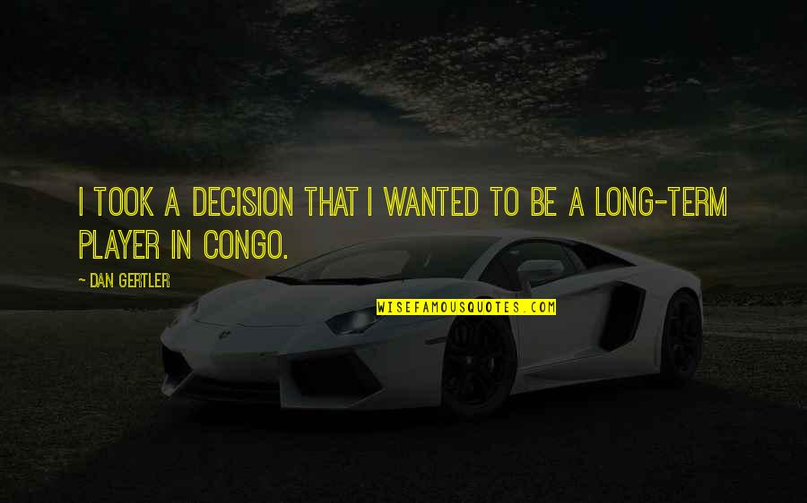Short Dramatic Quotes By Dan Gertler: I took a decision that I wanted to