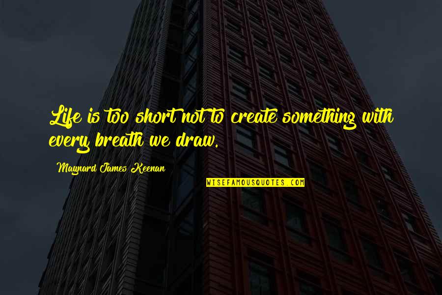 Short Draw Quotes By Maynard James Keenan: Life is too short not to create something Short Draw Quotes By Maynard James Keenan: Life is too short not to create something
