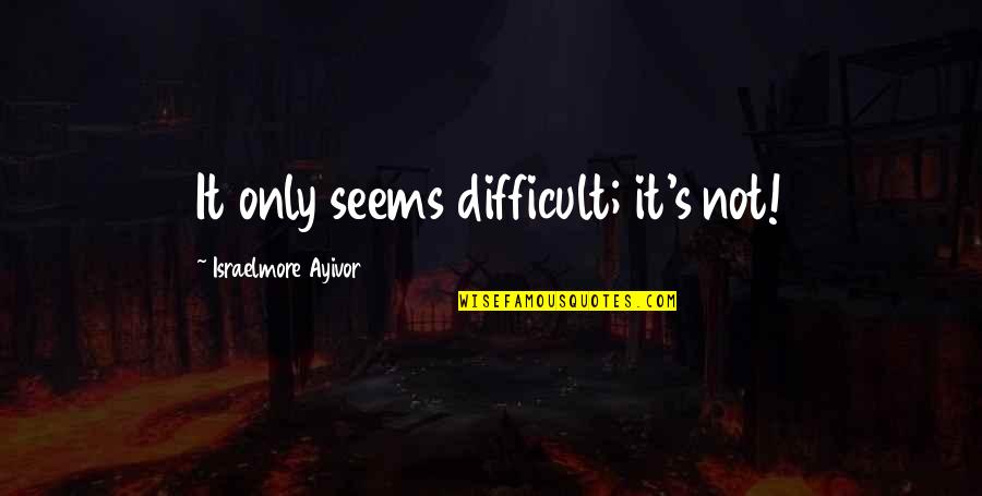 Short Easy Quotes By Israelmore Ayivor: It only seems difficult; it's not!
