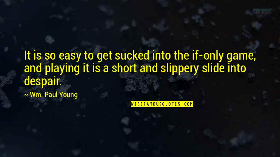 Short Easy Quotes By Wm. Paul Young: It is so easy to get sucked into