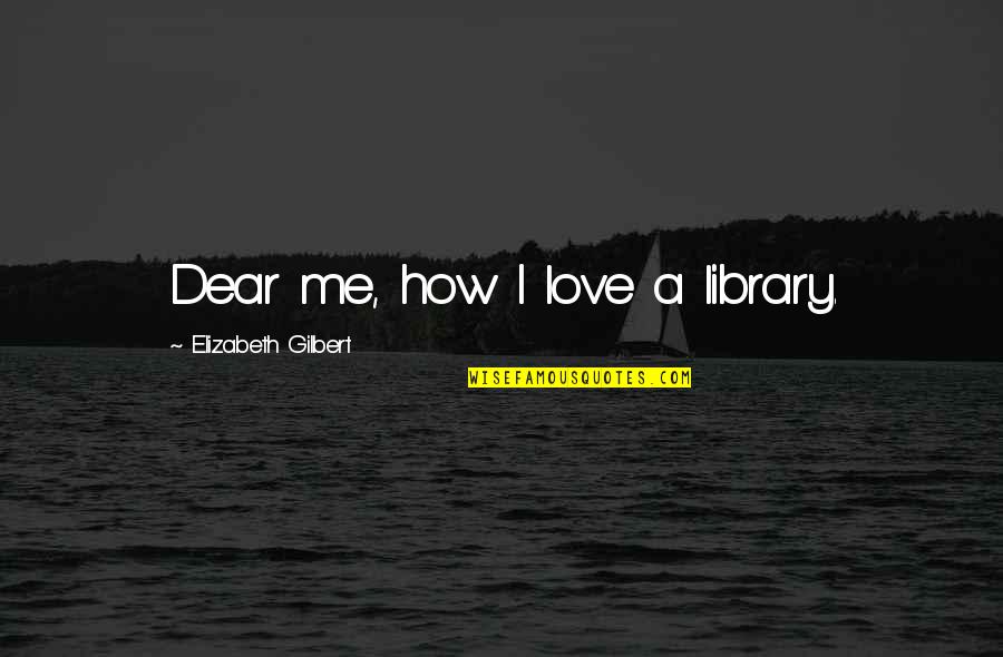 Short Effective Love Quotes By Elizabeth Gilbert: Dear me, how I love a library.