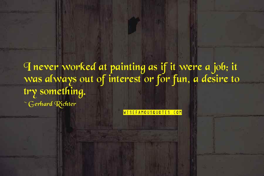 Short Egotistical Quotes By Gerhard Richter: I never worked at painting as if it Short Egotistical Quotes By Gerhard Richter: I never worked at painting as if it