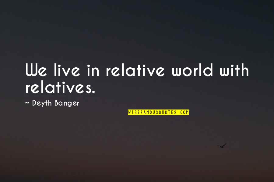 Short Embarrassment Quotes By Deyth Banger: We live in relative world with relatives.