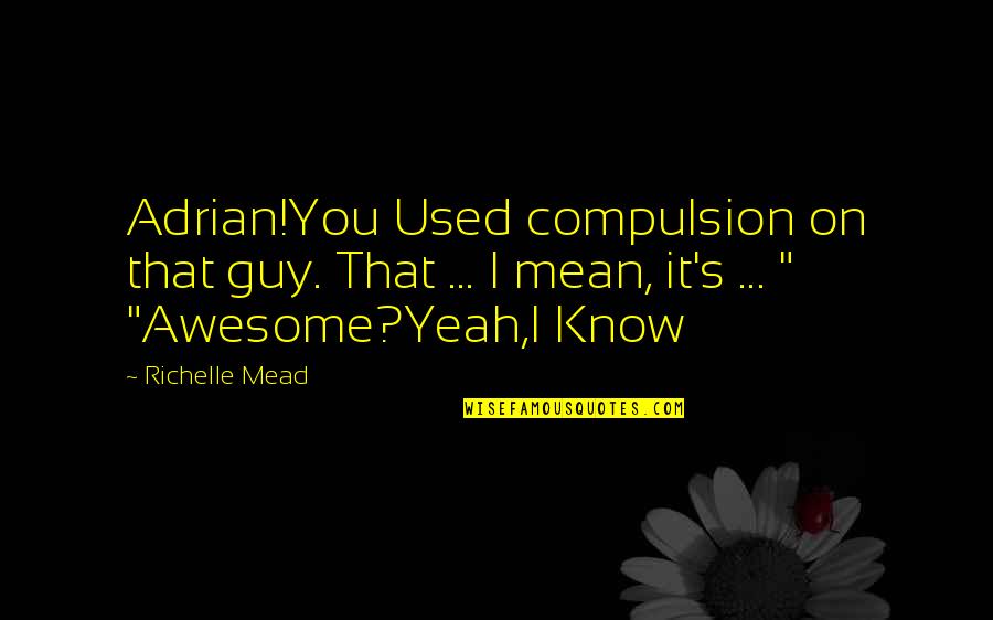 Short Ember Quotes By Richelle Mead: Adrian!You Used compulsion on that guy. That ... Short Ember Quotes By Richelle Mead: Adrian!You Used compulsion on that guy. That ...