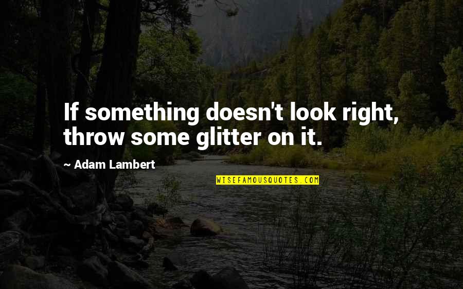 Short Emo Quotes By Adam Lambert: If something doesn't look right, throw some glitter