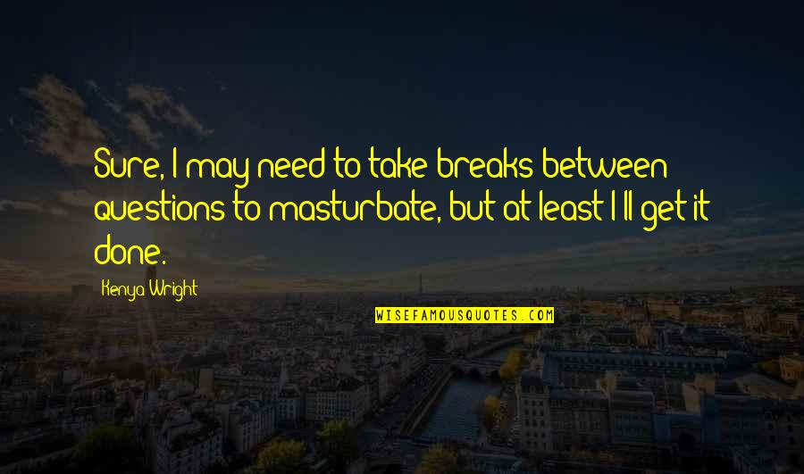 Short Entrepreneurship Quotes By Kenya Wright: Sure, I may need to take breaks between