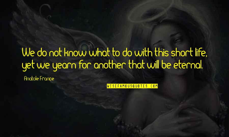 Short Eternal Life Quotes By Anatole France: We do not know what to do with