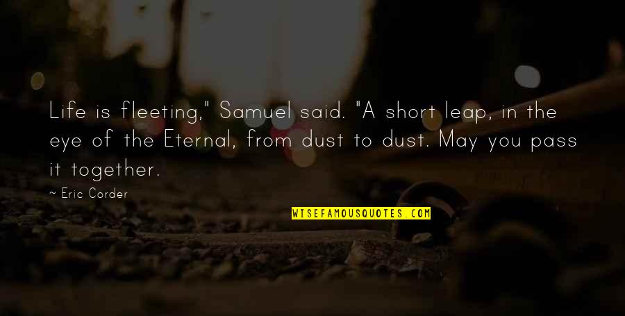 Short Eternal Love Quotes By Eric Corder: Life is fleeting," Samuel said. "A short leap,