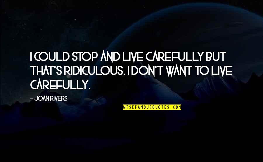 Short Evanescence Quotes By Joan Rivers: I could stop and live carefully but that's