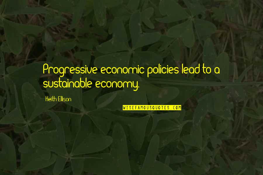 Short Eventing Quotes By Keith Ellison: Progressive economic policies lead to a sustainable economy.