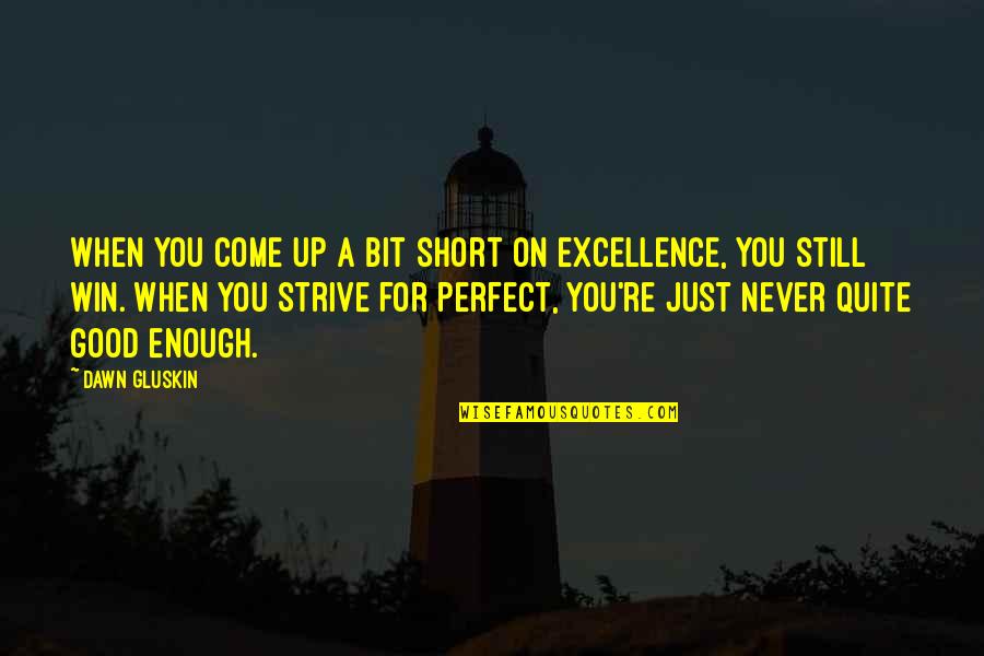 Short Excellence Quotes By Dawn Gluskin: When you come up a bit short on