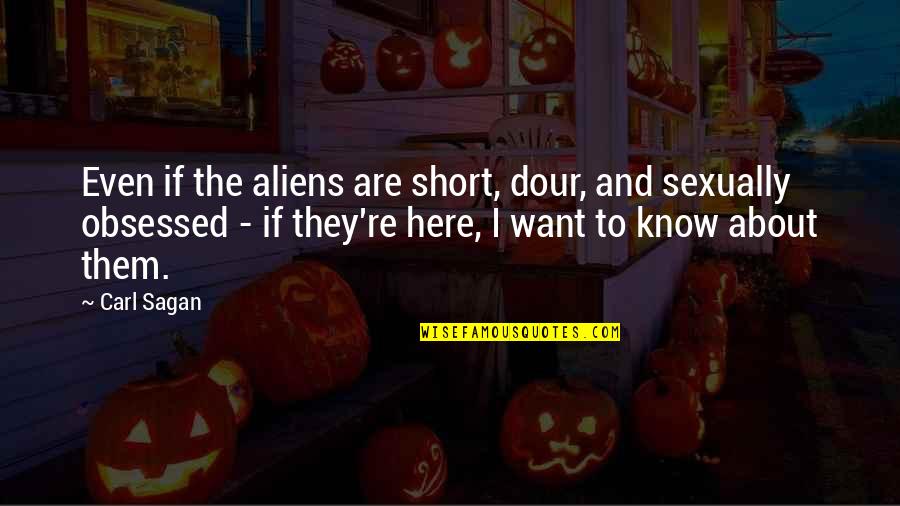 Short Exploration Quotes By Carl Sagan: Even if the aliens are short, dour, and