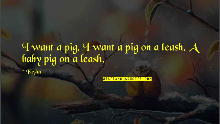 Short Explore Quotes By Kesha: I want a pig. I want a pig