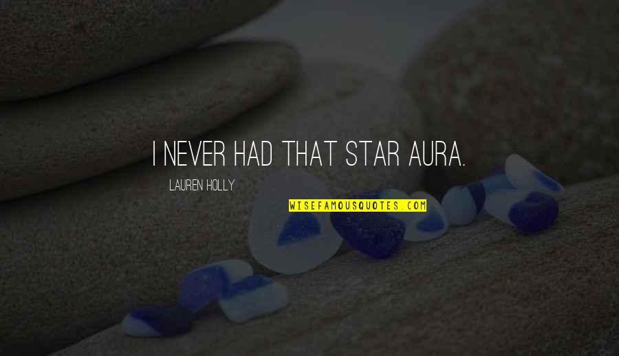 Short Exquisite Quotes By Lauren Holly: I never had that star aura. Short Exquisite Quotes By Lauren Holly: I never had that star aura.